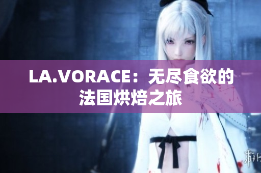 LA.VORACE：无尽食欲的法国烘焙之旅