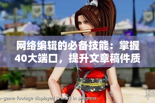 网络编辑的必备技能：掌握40大端口，提升文章稿件质量