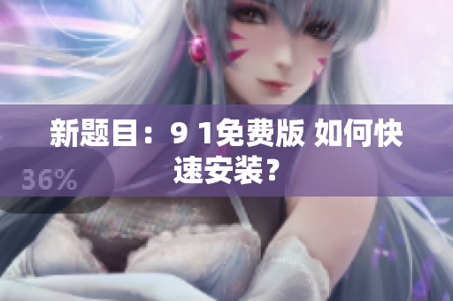 新题目：9 1免费版 如何快速安装？