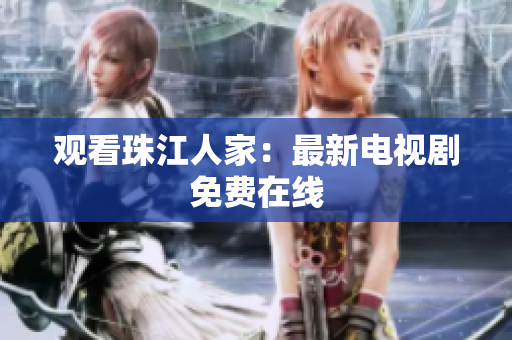 观看珠江人家：最新电视剧免费在线