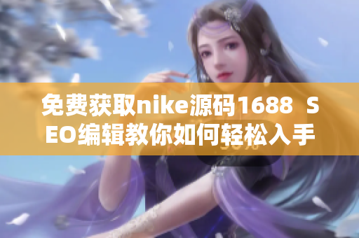 免费获取nike源码1688  SEO编辑教你如何轻松入手
