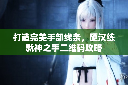 打造完美手部线条，硬汉练就神之手二维码攻略