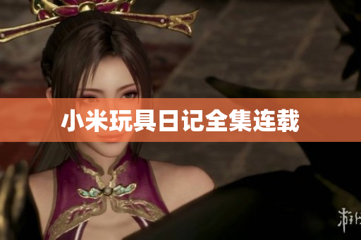小米玩具日记全集连载