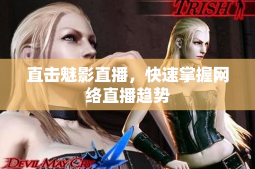 直击魅影直播，快速掌握网络直播趋势