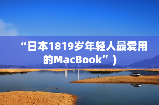“日本1819岁年轻人最爱用的MacBook”)