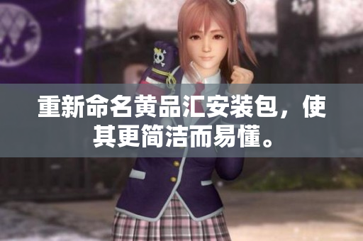 重新命名黄品汇安装包，使其更简洁而易懂。