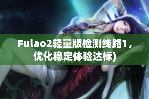 Fulao2轻量版检测线路1，优化稳定体验达标)