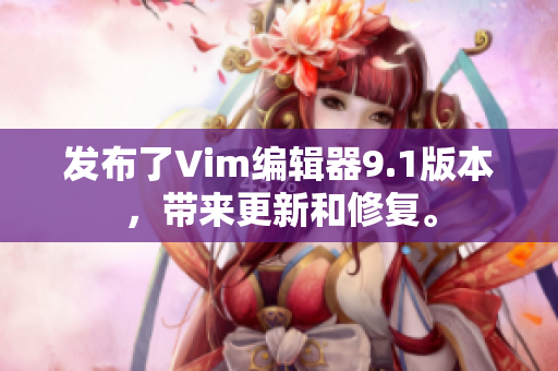 发布了Vim编辑器9.1版本，带来更新和修复。