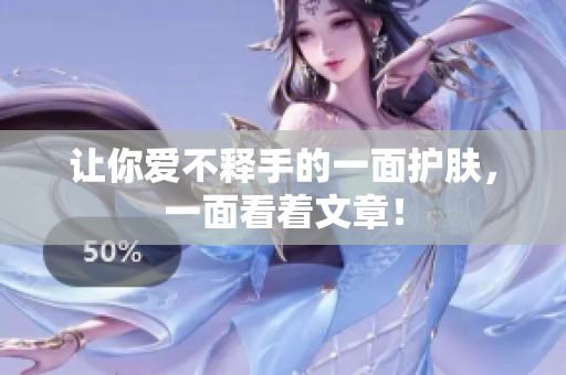 让你爱不释手的一面护肤，一面看着文章！
