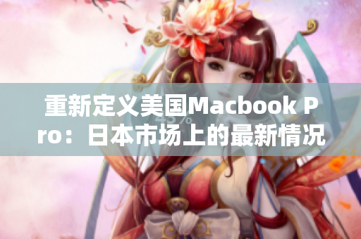 重新定义美国Macbook Pro：日本市场上的最新情况
