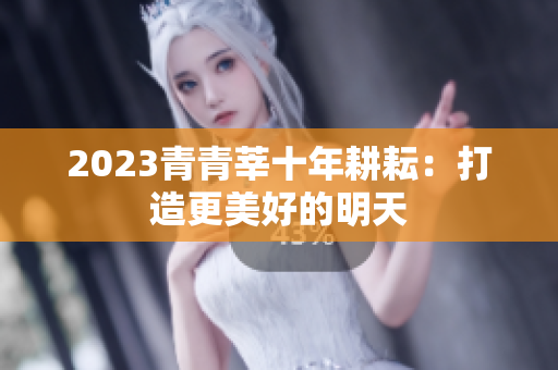 2023青青莘十年耕耘：打造更美好的明天