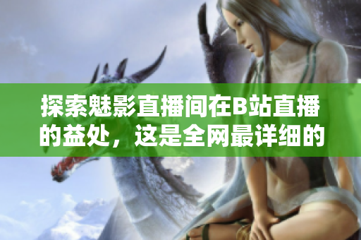 探索魅影直播间在B站直播的益处，这是全网最详细的指南！