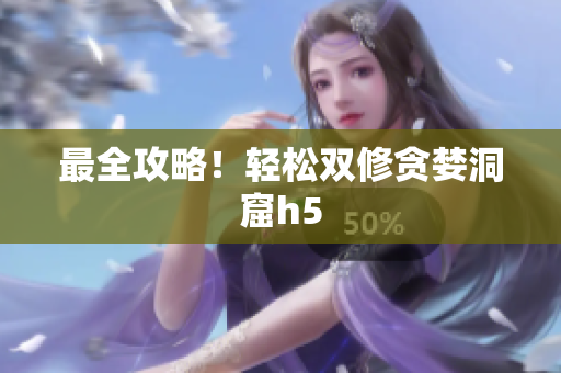 最全攻略！轻松双修贪婪洞窟h5