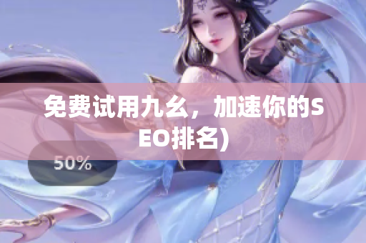 免费试用九幺，加速你的SEO排名)