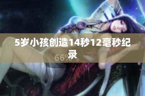 5岁小孩创造14秒12毫秒纪录