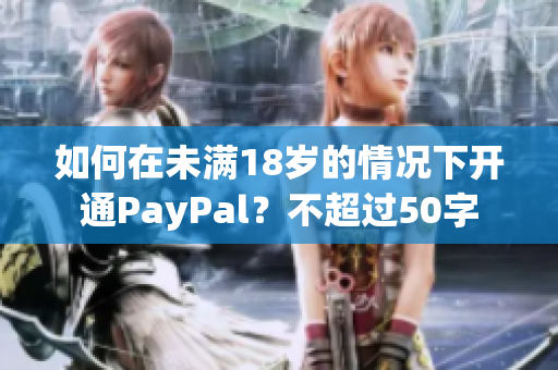 如何在未满18岁的情况下开通PayPal？不超过50字