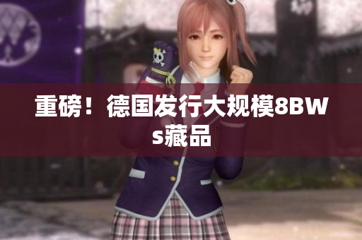 重磅！德国发行大规模8BWs藏品