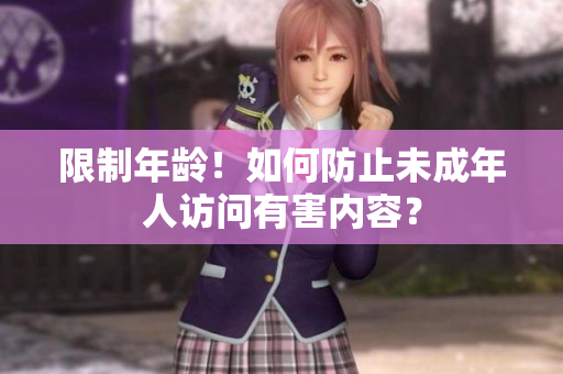 限制年龄！如何防止未成年人访问有害内容？