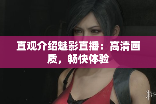 直观介绍魅影直播：高清画质，畅快体验