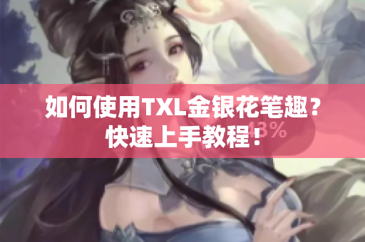如何使用TXL金银花笔趣？快速上手教程！
