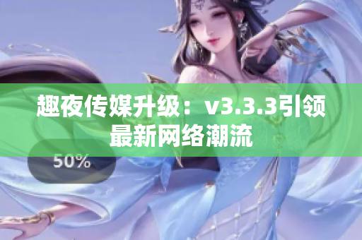 趣夜传媒升级：v3.3.3引领最新网络潮流
