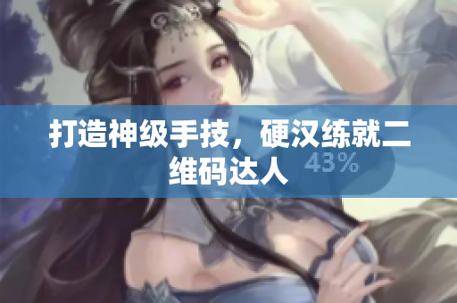 打造神级手技，硬汉练就二维码达人