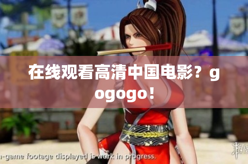 在线观看高清中国电影？gogogo！