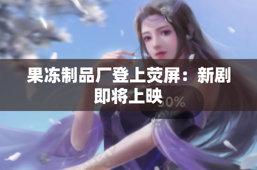 果冻制品厂登上荧屏：新剧即将上映