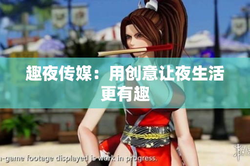 趣夜传媒：用创意让夜生活更有趣