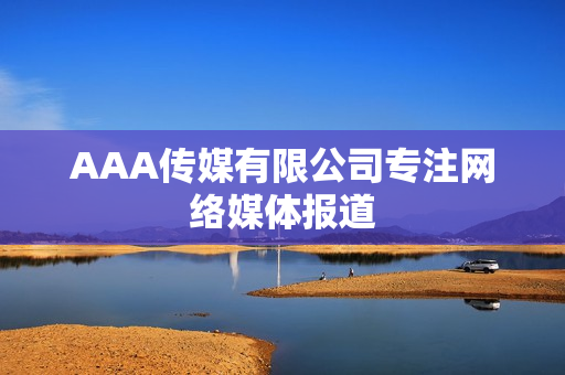 AAA传媒有限公司专注网络媒体报道