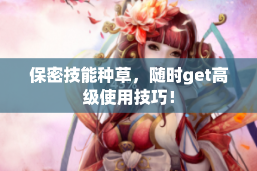 保密技能种草，随时get高级使用技巧！