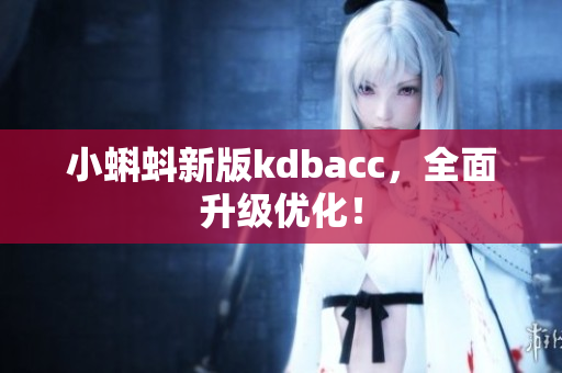 小蝌蚪新版kdbacc，全面升级优化！