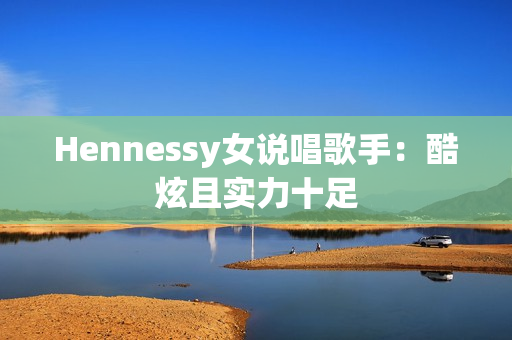 Hennessy女说唱歌手：酷炫且实力十足