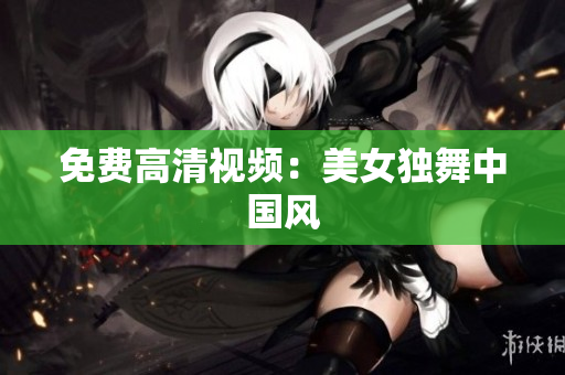 免费高清视频：美女独舞中国风