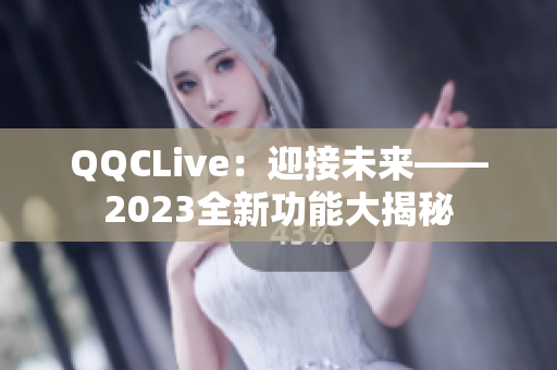 QQCLive：迎接未来——2023全新功能大揭秘