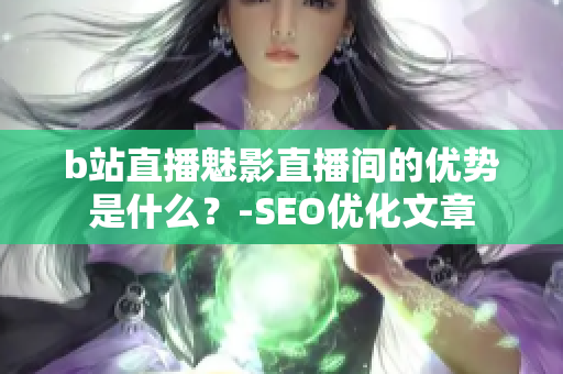 b站直播魅影直播间的优势是什么？-SEO优化文章