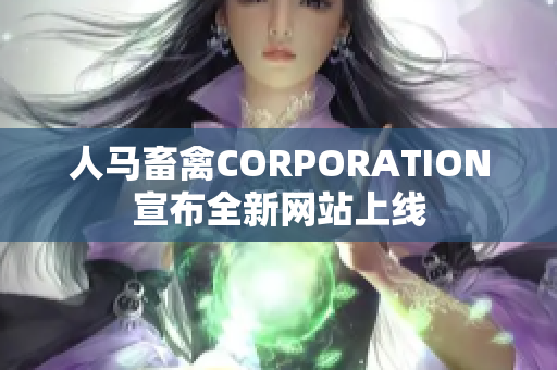 人马畜禽CORPORATION宣布全新网站上线