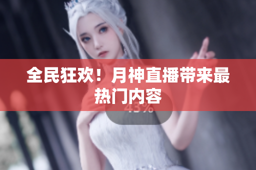 全民狂欢！月神直播带来最热门内容