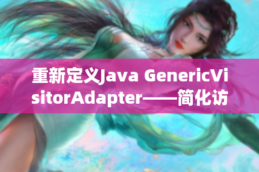 重新定义Java GenericVisitorAdapter——简化访问者模式