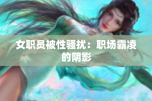 女职员被性骚扰：职场霸凌的阴影