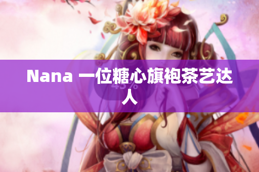 Nana 一位糖心旗袍茶艺达人