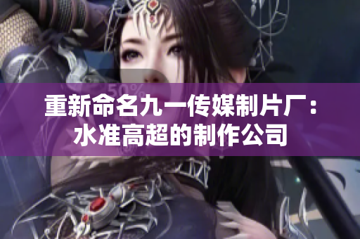 重新命名九一传媒制片厂：水准高超的制作公司
