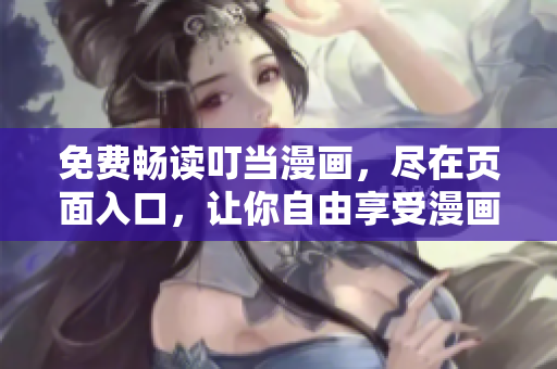免费畅读叮当漫画，尽在页面入口，让你自由享受漫画盛宴！