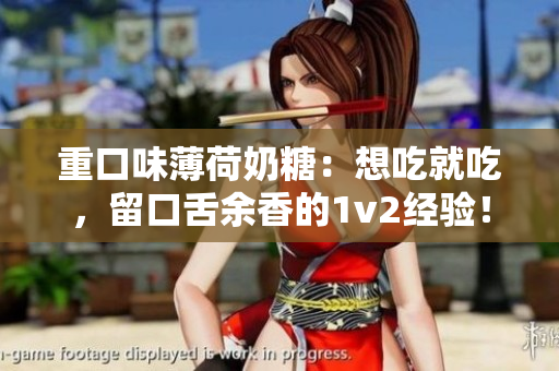 重口味薄荷奶糖：想吃就吃，留口舌余香的1v2经验！