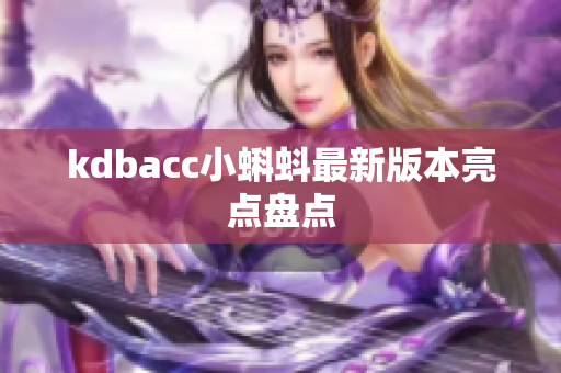 kdbacc小蝌蚪最新版本亮点盘点