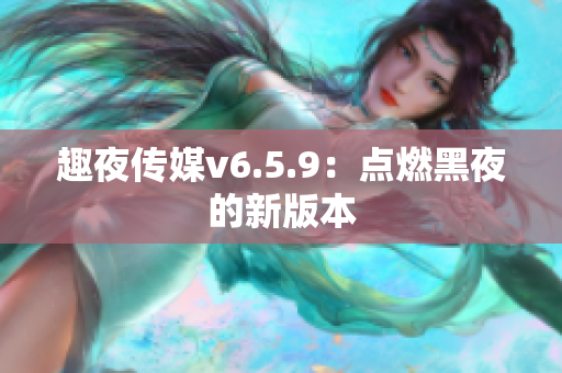 趣夜传媒v6.5.9：点燃黑夜的新版本