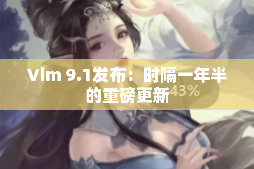 Vim 9.1发布：时隔一年半的重磅更新