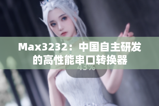 Max3232：中国自主研发的高性能串口转换器