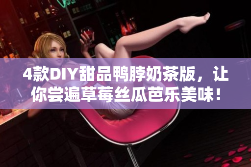 4款DIY甜品鸭脖奶茶版，让你尝遍草莓丝瓜芭乐美味！