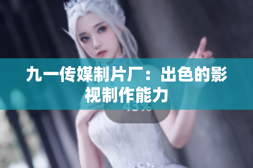 九一传媒制片厂：出色的影视制作能力